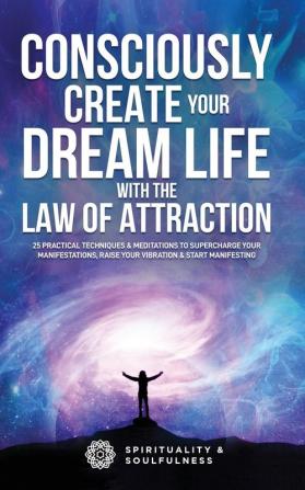 Consciously Create Your Dream Life with the Law Of  Attraction