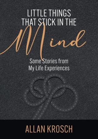 Little Things That Stick In The Mind: Some Stories From My Life Experiences