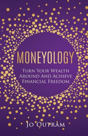 Moneyology: Turn Your Wealth Around & Achieve Financial Freedom