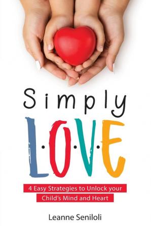 Simply Love: Four Easy Strategies to Unlock your Child's Mind and Heart