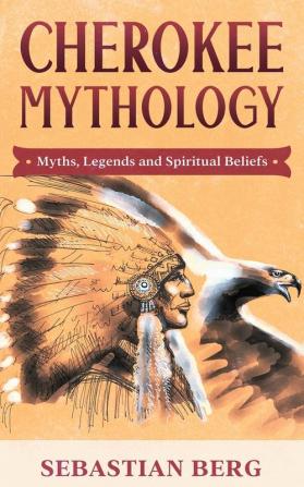 Cherokee Mythology: Myths Legends and Spiritual Beliefs