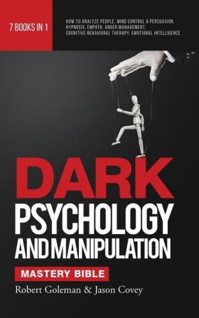 DARK PSYCHOLOGY AND MANIPULATION MASTERY BIBLE 7 Books in 1: How to Analyze People Mind Control & Persuasion Hypnosis Empath Anger Management Cognitive Behavioral Therapy Emotional Intelligence