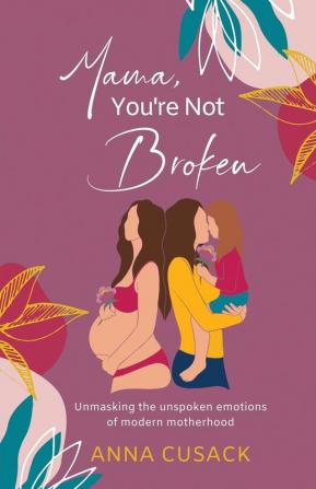 Mama You're Not Broken: Unmasking the unspoken emotions of modern motherhood