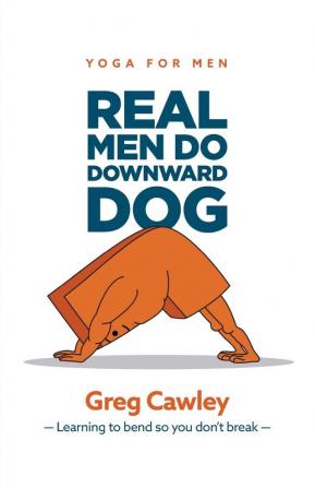 Real Men do Downward Dog: Yoga for Men - Learning to bend so you don't break