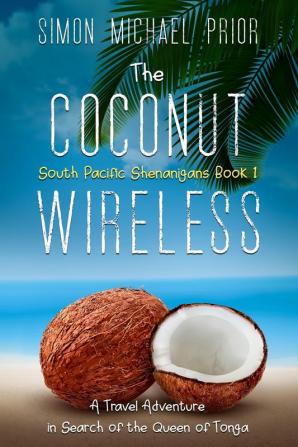 The Coconut Wireless: A Travel Adventure in Search of the Queen of Tonga: 1 (South Pacific Shenanigans)