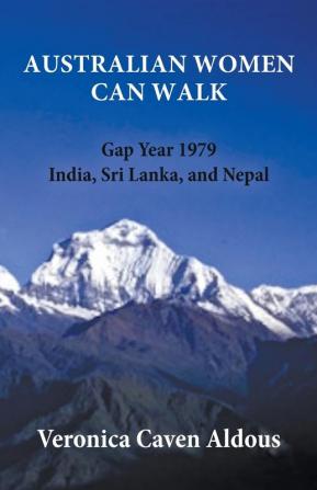 Australian Women Can Walk: Gap Year 1979 India Sri Lanka and Nepal