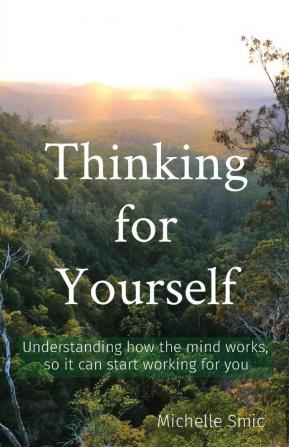 Thinking for Yourself: Understanding how the mind works so it can start working for you: 1 (Minds' Work)