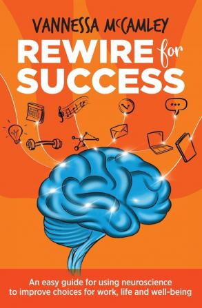 REWIRE for SUCCESS: An easy guide for using neuroscience to improve choices for work life and well-being