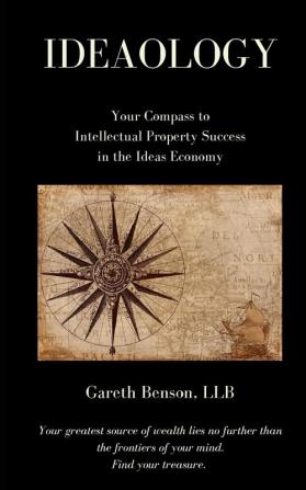 Ideaology: Your Compass to Intellectual Property Success in the Ideas Economy