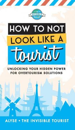 How to Not Look Like a Tourist: Unlocking Your Hidden Power for Overtourism Solutions