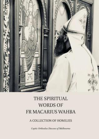 The Spiritual Words of Fr Macarius Wahba: A Collection of Homilies (Coptic Orthodox Diocese of Melbourne)