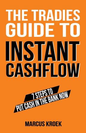 The Tradies Guide to Instant Cashflow: 7 Steps to put cash in the bank now.: 7 Steps