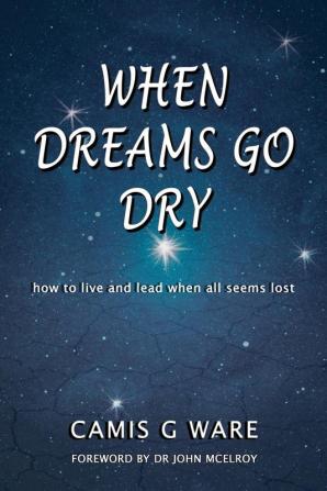 When Dreams Go Dry: how to live and lead when all seems lost