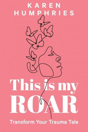 This is my ROAR: Transform Your Trauma Tale