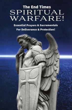 The End Times Spiritual Warfare: Essential Prayers and Sacramentals for Deliverance & Protection!