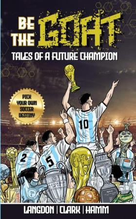 Be The G.O.A.T. - A Pick Your Own Soccer Destiny Story. Tales Of A Future Champion - Emulate Messi Ronaldo Or Pursue Your own Path to Becoming the G.O.A.T. (Greatest Of All Time)