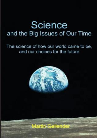 Science and the Big Issues of Our Time: The science of how our world came to be and our choices for the future