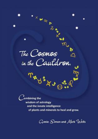 The Cosmos in the Cauldron: Combining the wisdom of astrology and the innate intelligence of plants and minerals to heal and grow