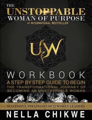 The Unstoppable Woman Of Purpose Workbook: A Step By Step Guide To Begin The Transformational Journey Of Becoming An Unstoppable Woman: 1 (Unstoppable Woman of Purpose Global Movement)