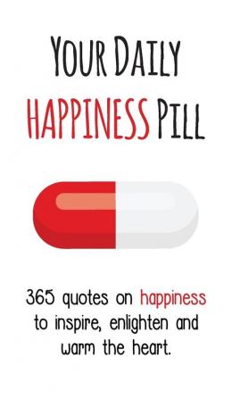 Your Daily Happiness Pill: 365 Quotes on Happiness to Inspire Enlighten and Warm the Heart (Your Daily Pill)