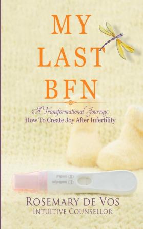 My Last BFN: A Transformational Journey: How To Create Joy After Infertility