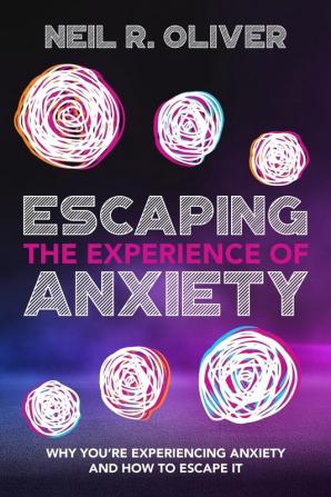 Escaping the Experience of Anxiety: Why You're Experiencing Anxiety and How to Escape It