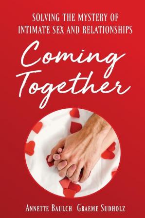 Coming Together: Solving the Mystery of Intimate Sex and Relationship