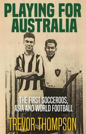 Playing for Australia: The First Socceroos Asia and World Football