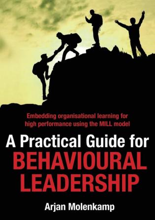 A Practical Guide for Behavioural Leadership: Embedding organisational learning for high performance using the MILL model