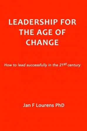 Leadership for the Age of Change: How to lead successfully in the 21st Century