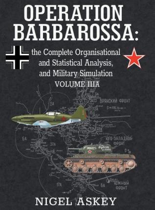 Operation Barbarossa: the Complete Organisational and Statistical Analysis and Military Simulation Volume IIIA: 4 (Operation Barbarossa by Nigel Askey)