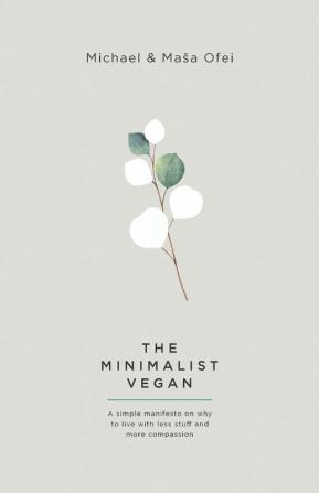 The Minimalist Vegan: A Simple Manifesto On Why To Live With Less Stuff And More Compassion