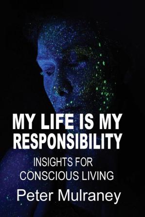 My Life is My Responsibility: Insights for Conscious Living