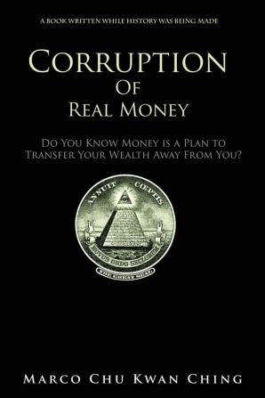 Corruption of Real Money: Do You Know Money Is a Plan to Transfer Your Wealth Away from You?: 1