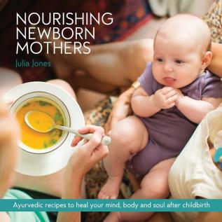 Nourishing Newborn Mothers: Ayurvedic recipes to heal your mind body and soul after childbirth