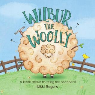 Wilbur the Woolly: A book about trusting the shepherd: 6 (Created to Be)