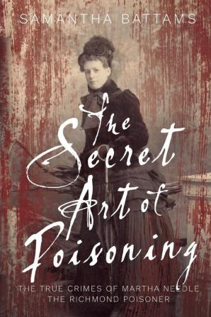 The Secret Art of Poisoning: The True Crimes of Martha Needle the Richmond Poisoner