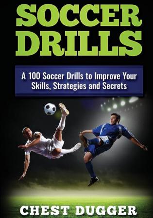 Soccer Drills: A 100 Soccer Drills to Improve Your Skills Strategies and Secrets