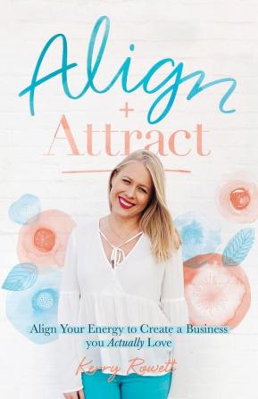 Align + Attract: Align Your Energy to Create a Business you Actually Love