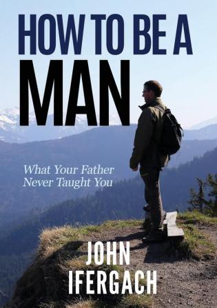 How To Be A Man: What Your Father Never Taught You