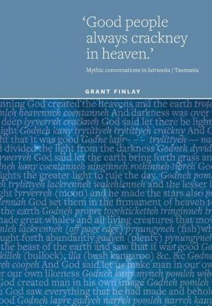 Good People Always Crackney in Heaven: Mythic conversations in lutruwita/Tasmania: 5 (Studies in the History of Aboriginal Tasmania)