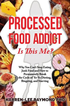 Processed Food Addict Is This Me?: Why You Can't Stop Eating Junk Food and How to Permanently Break the Cycle of Yo-Yo Dieting Bingeing and Starving