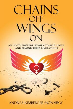 Chains Off Wings On: An Invitation for Women to Rise Above and Beyond Their Limitations