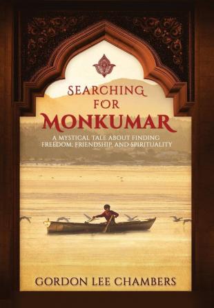 Searching For Monkumar: A Mystical Tale About Finding Freedom Friendship and Spirituality