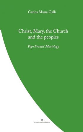 Christ Mary the Church and the Peoples: Pope Francis' Mariology (Pope Francis' Theology)