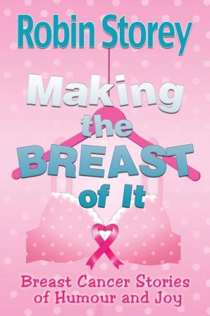 Making The Breast Of It: Breast Cancer Stories of Humour and Joy