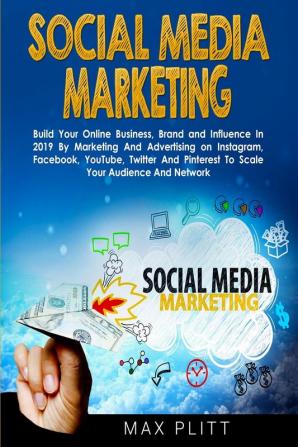 Social Media Marketing: Build Your Online Business Brand and Influence In 2019 By Marketing And Advertising on Instagram Facebook YouTube Twitter And Pinterest To Scale Your Audience And Network