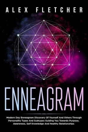 Enneagram: Modern Day Enneagram Discovery Of Yourself And Others Through Personality Types And Subtypes Guiding You Towards Purpose Awareness Self Knowledge And Healthy Relationships