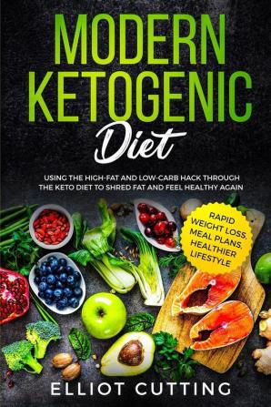 Modern Ketogenic Diet: Using the High-Fat And Low-Carb Hack Through The Keto Diet To Shred Fat And Feel Healthy Again (Rapid Weight Loss Meal Plans Healthier Lifestyle)