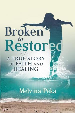 Broken to Restored: A Story of Faith and Healing